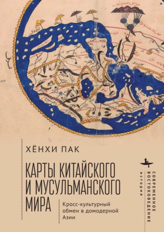 Хёнхи Пак. Карты китайского и мусульманского мира. Кросс-культурный обмен в домодерной Азии