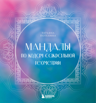 Татьяна Потехина. Мандалы по кодам Сакральной Геометрии