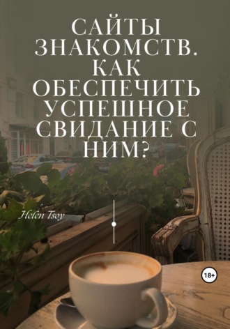 Helen Tsoy. Сайты знакомств. Как обеспечить успешное свидание с ним?