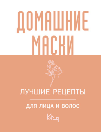 Коллектив авторов. Домашние маски. Лучшие рецепты для лица и волос