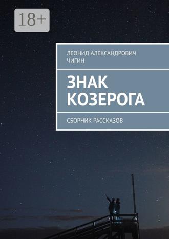 Леонид Александрович Чигин. Знак Козерога. Сборник рассказов