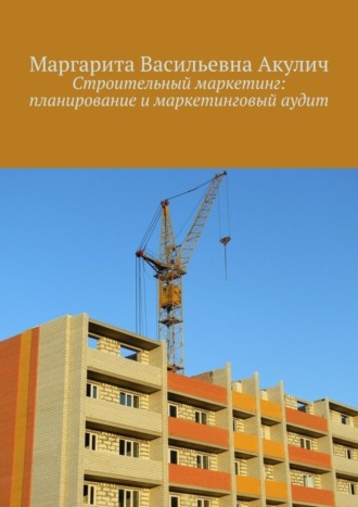 Маргарита Васильевна Акулич. Строительный маркетинг: планирование и маркетинговый аудит