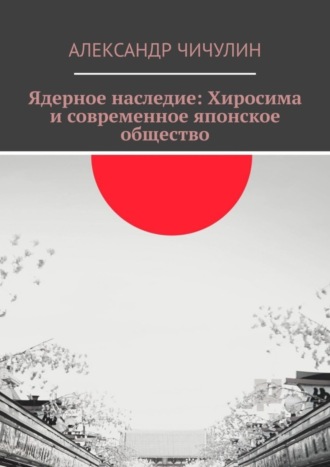 Александр Чичулин. Ядерное наследие: Хиросима и современное японское общество