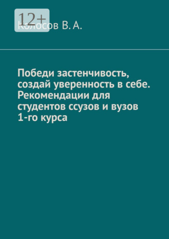 В. А. Колосов. Победи застенчивость, создай уверенность в себе. Рекомендации для студентов ССУЗов и ВУЗов 1-го курса