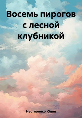 Юлия Нестеренко. Восемь пирогов с лесной клубникой