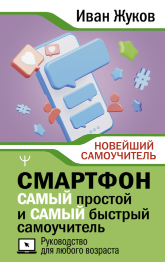 . Смартфон. САМЫЙ простой и САМЫЙ быстрый самоучитель. Руководство для любого возраста
