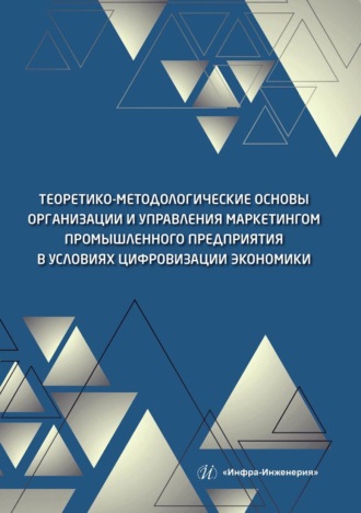 Коллектив авторов. Теоретико-методологические основы организации и управления маркетингом промышленного предприятия в условиях цифровизации экономики