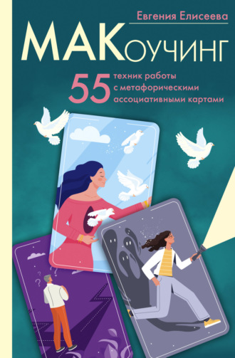 Евгения Елисеева. МАКоучинг. 55 техник работы с метафорическими ассоциативными картами