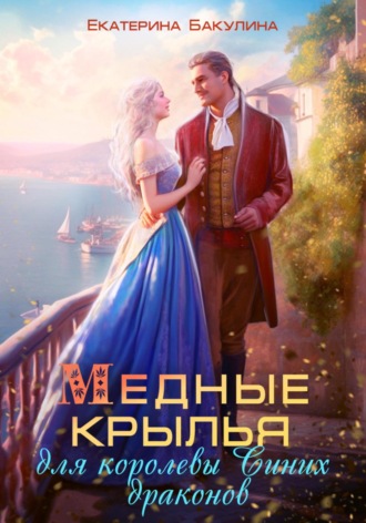 Екатерина Бакулина. Медные крылья для королевы Синих драконов