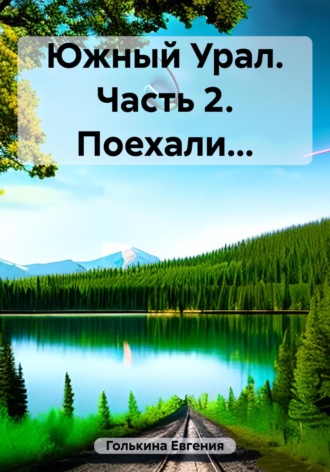 Евгения Валерьевна Голькина. Южный Урал. Часть 2. Поехали…