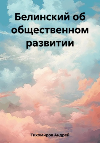 Андрей Тихомиров. Белинский об общественном развитии