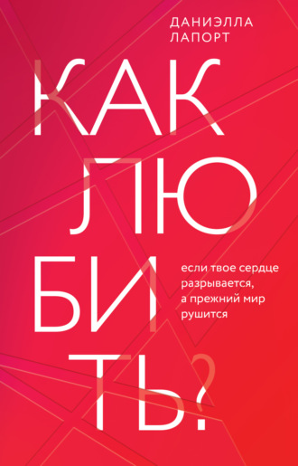 . Как любить? Если твое сердце разрывается, а прежний мир рушится