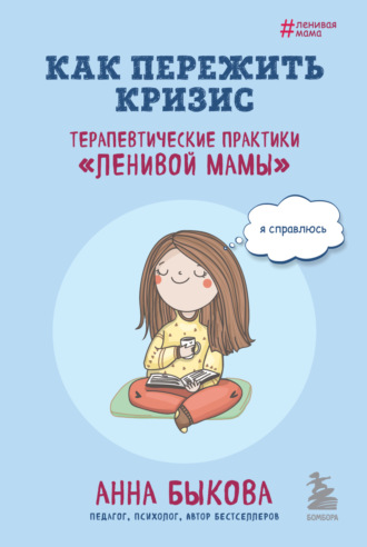 . Как пережить кризис. Терапевтические практики «ленивой мамы»