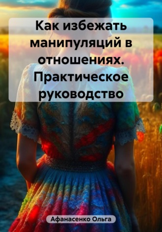 Ольга Афанасенко. Как избежать манипуляций в отношениях. Практическое руководство