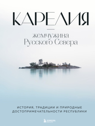 Наталья Якубова. Карелия – жемчужина Русского Севера. История, традиции и природные достопримечательности республики