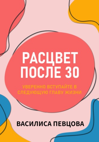 . Расцвет после 30: уверенно вступайте в следующую главу жизни