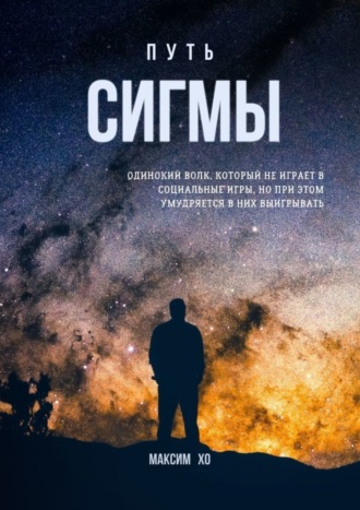 Максим Хо. Путь Сигмы. Одинокий волк, который не играет в социальные игры, но при этом умудряется в них выигрывать