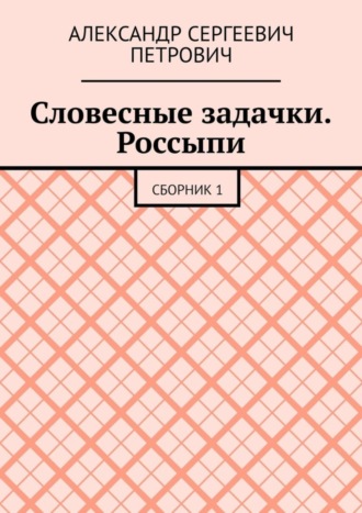 Александр Сергеевич Петрович. Словесные задачки. Россыпи. Сборник 1