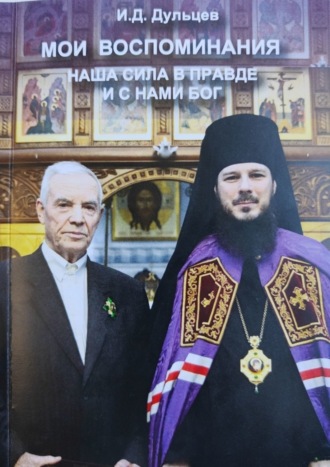 Иван Дмитриевич Дульцев. Мои воспоминания. Наша сила в правде и с нами Бог