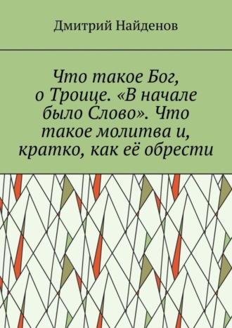 Дмитрий Найденов. Что такое Бог, о Троице. «В начале было Слово». Что такое молитва и, кратко, как её обрести