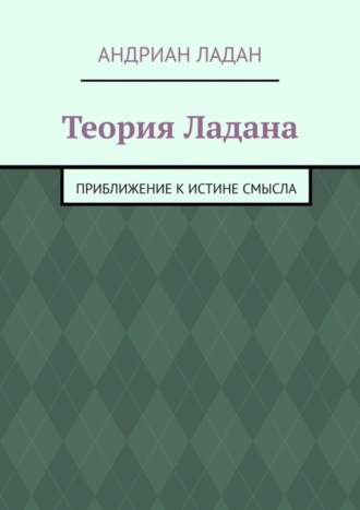 Андриан Ладан. Теория Ладана. Приближение к истине смысла