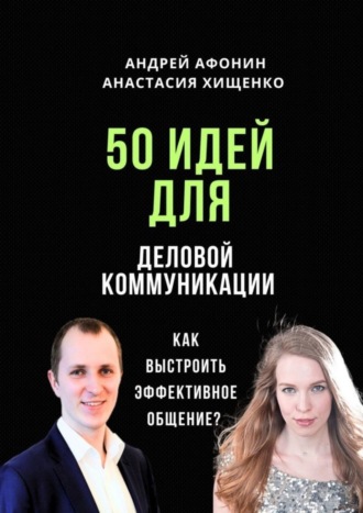 Андрей Афонин. 50 идей для деловой коммуникации. Как выстроить эффективное общение?