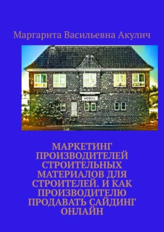 Маргарита Васильевна Акулич. Маркетинг производителей строительных материалов для строителей. И как производителю продавать сайдинг онлайн
