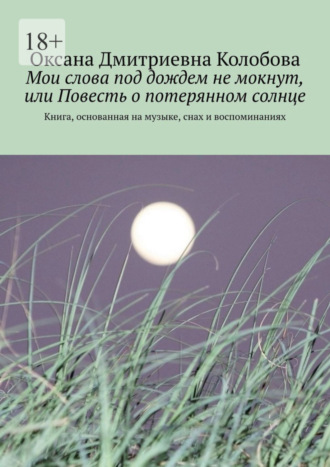 Оксана Дмитриевна Колобова. Мои слова под дождем не мокнут, или Повесть о потерянном солнце. Книга, основанная на музыке, снах и воспоминаниях