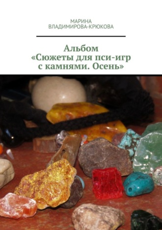 Марина Владимирова-Крюкова. Альбом «Сюжеты для пси-игр с камнями. Осень»