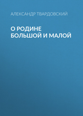 Александр Твардовский. О Родине большой и малой
