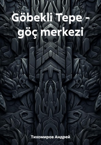Андрей Тихомиров. Göbekli Tepe – göç merkezi