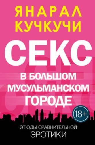 Янарал Кучкучи. Секс в Болшом Мусульманском Городе