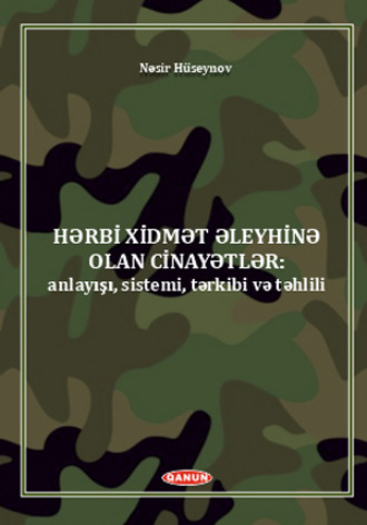 . Hərbi xidmət əleyhinə olan cinayətlər (anlayışı, sistemi, tərkibi və təhlili).