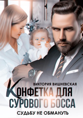 Виктория Вишневская. Конфетка для сурового босса. Судьбу не обмануть