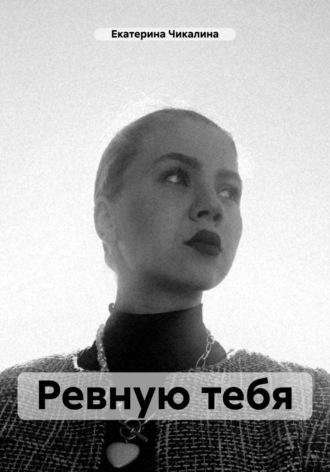 Екатерина Чикалина. Ревную тебя