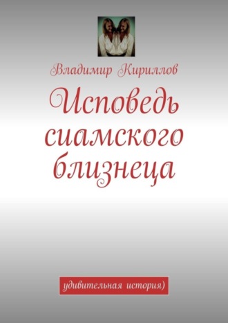 Владимир Кириллов. Исповедь сиамского близнеца. Удивительная история )