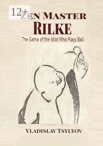 Vladislav Tsylyov. Zen Master Rilke: The Gatha of the Idiot. Who Plays Ball