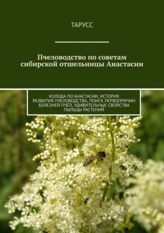 . Пчеловодство по советам сибирской отшельницы Анастасии. Колода по Анастасии, история развития пчеловодства, поиск первопричин болезней пчёл, удивительные свойства пыльцы растений