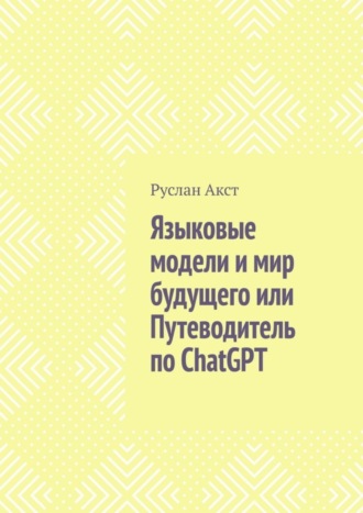 Руслан Акст. Языковые модели и мир будущего, или Путеводитель по ChatGPT