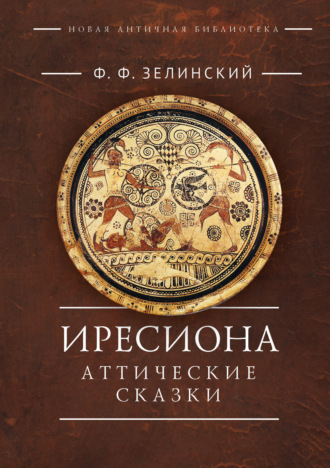 Фаддей Зелинский. Иресиона. Аттические сказки