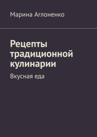 . Рецепты традиционной кулинарии. Вкусная еда