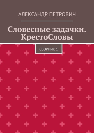 Александр Сергеевич Петрович. Словесные задачки. КрестоСловы. Сборник 1