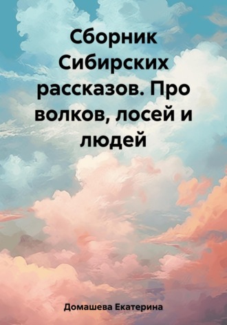 Екатерина Домашева. Сборник Сибирских рассказов. Про волков, лосей и людей