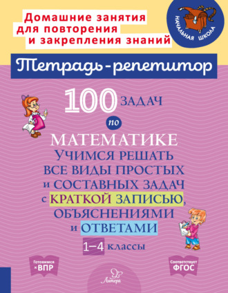 . 100 задач по математике. Учимся решать все виды простых и составных задач с краткой записью, объяснениями и ответами. 1-4 классы