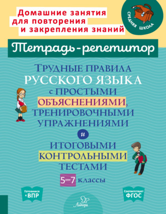 . Трудные правила русского языка с простыми объяснениями, тренировочными упражнениями и итоговыми контрольными тестами. 5-7 классы