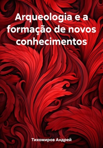 Андрей Тихомиров. Arqueologia e a formação de novos conhecimentos
