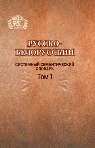 . Русско-белорусский системный семантический словарь. Том 1