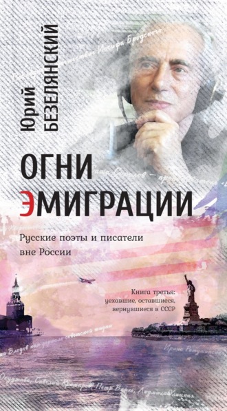 Юрий Безелянский. Огни эмиграции. Русские поэты и писатели вне России. Книга третья. Уехавшие, оставшиеся, вернувшиеся в СССР