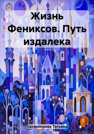 Татьяна Владимировна Овсянникова. Жизнь Фениксов. Путь издалека
