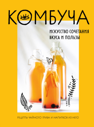 . Комбуча. Искусство сочетания вкуса и пользы. Рецепты чайного гриба и напитков из него